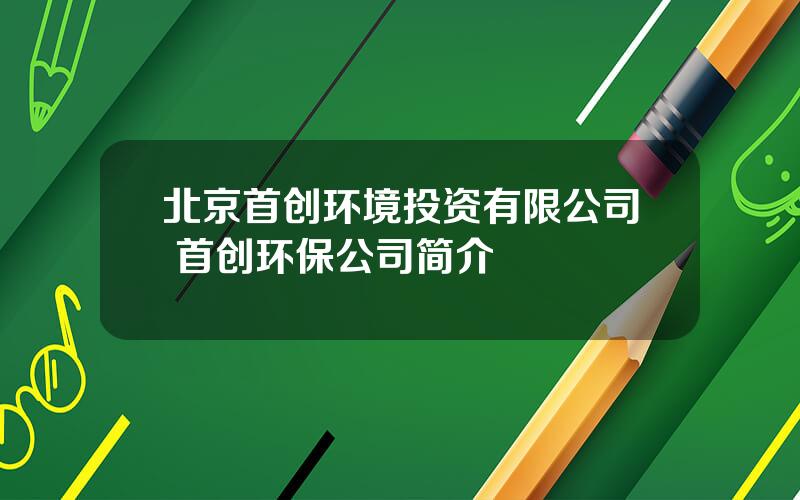 北京首创环境投资有限公司 首创环保公司简介